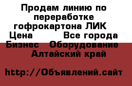 Продам линию по переработке гофрокартона ЛИК › Цена ­ 111 - Все города Бизнес » Оборудование   . Алтайский край